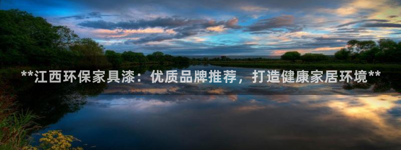 杏耀是什么平台：**江西环保家具漆：优质品牌推荐，打造健康家