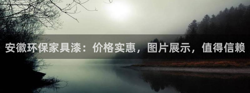 杏耀平台登陆测速：安徽环保家具漆：价格实惠，图片展示，值得信