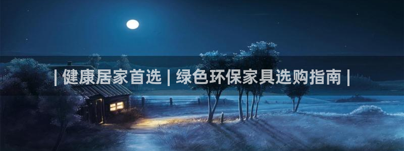 杏耀平台代理注册多少钱：| 健康居家首选 | 绿色环保家具选