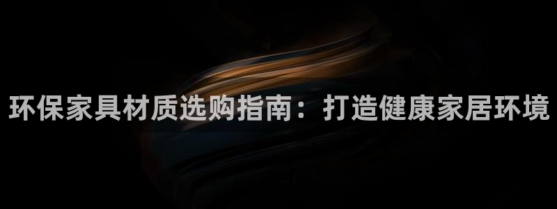 杏耀平台地址：环保家具材质选购指南：打造健康家居环境