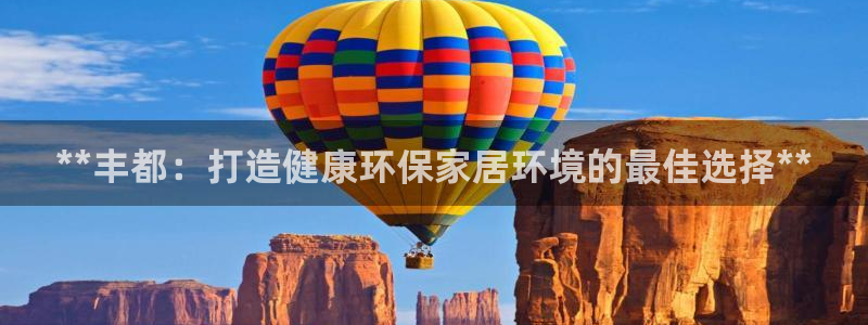 杏耀平台注册地址：**丰都：打造健康环保家居环境的最佳选择*