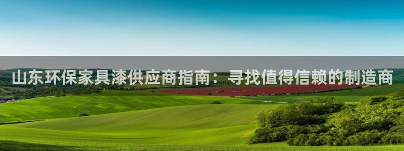 杏耀手机客户端：山东环保家具漆供应商指南：寻找值得信赖的制造