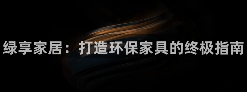 杏耀代理连接：绿享家居：打造环保家具的终极指南