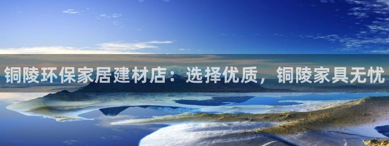 杏耀软件：铜陵环保家居建材店：选择优质，铜陵家具无忧