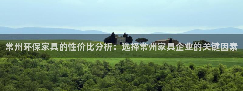 杏耀代理注册：常州环保家具的性价比分析：选择常州家具企业的关