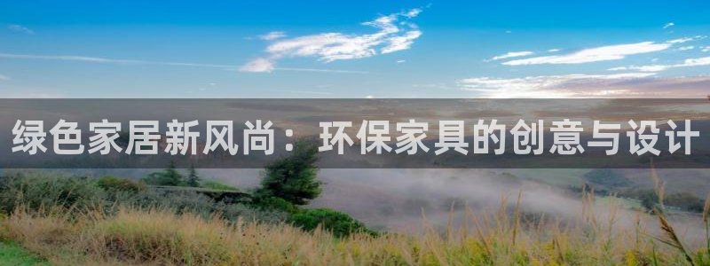 杏耀代理登录中心怎么进：绿色家居新风尚：环保家具的创意与设计