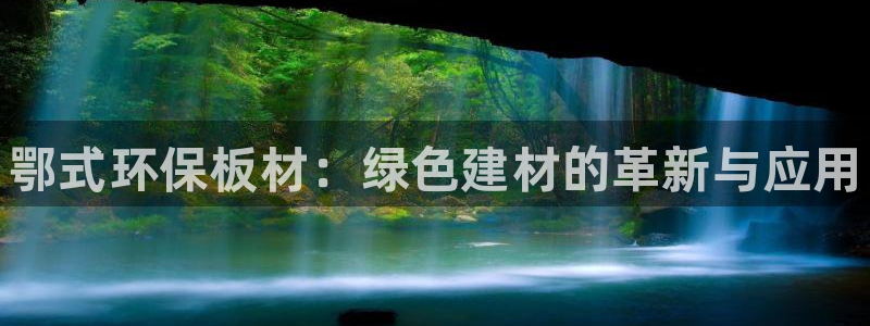 杏耀代理注册开户：鄂式环保板材：绿色建材的革新与应用