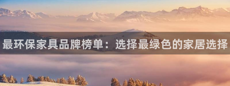 杏耀官网注册地址：最环保家具品牌榜单：选择最绿色的家居选择