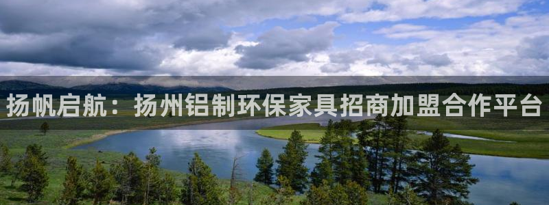 杏耀平台注册问一问：扬帆启航：扬州铝制环保家具招商加盟合作平