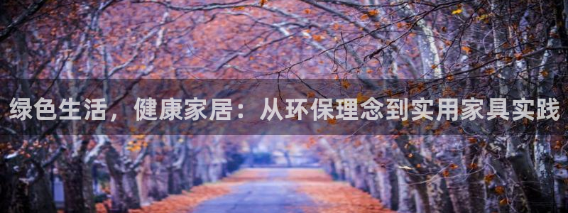 杏耀平台登录入口：绿色生活，健康家居：从环保理念到实用家具实