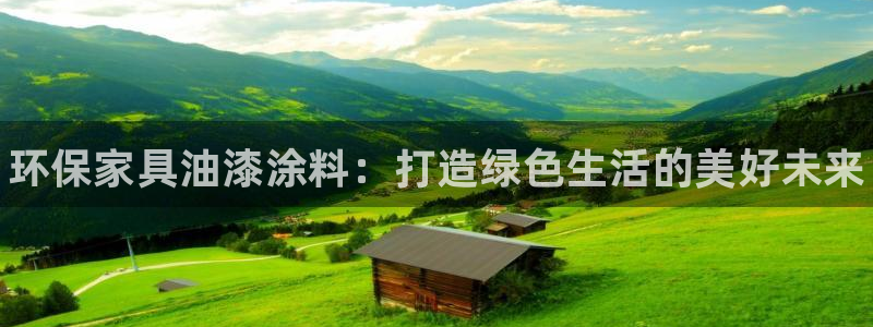 杏耀管网登录：环保家具油漆涂料：打造绿色生活的美好未来