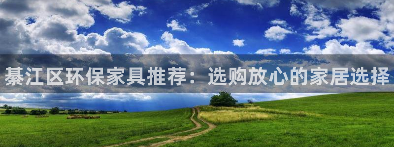 杏耀管网登录：綦江区环保家具推荐：选购放心的家居选择